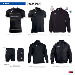 CAMPUS
                                                                                                                                    Mesh




           2101.33.1013   Short Sleeve 100% Polyester interlock    2102.33.1023    Polo Short Sleeve 94% Polyester 6% cotton    2116.33.1013   Rainjacket 100% Polyester, Mesh 100% Polyester
                          Manga corta 100% Poliester interlock                     Polo Manga corta 94% Poliester 6% algodón                   Chubasquero 100% Poliester, rejilla 100% Poliester
                          Manica corta 100% Poliestere interlock                   Polo Manica corta 94% Poliestere 6% cotone                  Giacca antipioggia 100% Poliestere, Mesh 100% Poliestere




BOLSILLO
 POCKET




  2006.13.1034     Bermuda 100% Polyester interlock
                   Bermuda 100% Poliester interlock
                   Bermuda 100% Poliestere interlock                2103.33.1013 Sweatshirt Fleece 100% Polyester fleece                   2104.33.1013     Bomber Jacket 100% Polyamide
                                                                                    Sudadera felpa 100% Felpa poliester                                     Bomber 100% Poliamida
                                                                                    Giacca felpa 100% Poliestere felpa                                      Bomber 100% Poliamida




                                                                                                                                                                                             59
 