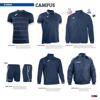 CAMPUS
                                                                                                                                    Mesh




           2101.33.1012   Short Sleeve 100% Polyester interlock    2102.33.1022    Polo Short Sleeve 94% Polyester 6% cotton    2116.33.1012   Rainjacket 100% Polyester, Mesh 100% Polyester
                          Manga corta 100% Poliester interlock                     Polo Manga corta 94% Poliester 6% algodón                   Chubasquero 100% Poliester, rejilla 100% Poliester
                          Manica corta 100% Poliestere interlock                   Polo Manica corta 94% Poliestere 6% cotone                  Giacca antipioggia 100% Poliestere, Mesh 100% Poliestere




BOLSILLO
 POCKET




  2006.13.1037     Bermuda 100% Polyester interlock
                   Bermuda 100% Poliester interlock
                   Bermuda 100% Poliestere interlock                2103.33.1012 Sweatshirt Fleece 100% Polyester fleece                   2104.33.1012     Bomber Jacket 100% Polyamide
                                                                                    Sudadera felpa 100% Felpa poliester                                     Bomber 100% Poliamida
                                                                                    Giacca felpa 100% Poliestere felpa                                      Bomber 100% Poliamida




                                                                                                                                                                                             67
 