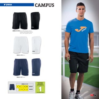 CAMPUS




2006.31.1012 Short 100% Polyester interlock
                Pantalón 100% Poliester interlock
                Short 100% Poliestere interlock




         2006.31.1013 Short.




         2006.31.1011 Short.




                                                     DISPONIBLE
                    2006.31.101                      AVAILABLE




                                                      1
                                                    DISPONIBILITA
          S    M     L    XL XXL SENIOR

               8 - 10     12 - 14      JUNIOR

                                                    UP TO END OF STOCK


                                                                         71
 