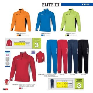 ELITE III




              1103.33.1012 Sweatshirt.                                             1103.33.1013 Sweatshirt.                                     1103.33.1011 Sweatshirt.
                          ORANGE FLUOR/BLACK                                                  ROYAL/GREY                                                 GREEN FLUOR/BLACK




                                                            DISPONIBLE
                                                            AVAILABLE
                                                           DISPONIBILITA




                                                             3
                     1103.33.101

          S     M     L    XL XXL SENIOR


                                                         UP TO END OF STOCK 2015




                                                                         9016P13.35        100% Polyester Fleece Long Pant         9016P13.60              9016P13.30                    9016P13.10
                                                                                           Pantalón 100% Poliester Felpa
                                                                                           Pantaloni lungo 100% Poliestere Felpa


                                                                                                                                                                            DISPONIBLE
                                                                                                                                                                            AVAILABLE
                                                                                                                                        9016P13.
                                                                                                                                                                           DISPONIBILITA




                                                                                                                                                                            3
                                                                                                                              S    M   L   XL XXL SENIOR
     1103.33.1015    Sweatshirt Fleece 90% Polyester 10% Elastan
                     Sudadera felpa 90% Poliester 10% Elastan
                     Giacca felpa 90% Poliestere 10% Elastan                                                                  6    8   10 12 14       JUNIOR
                                 RED/GREY
                                                                                                                                                                        UP TO END OF STOCK 2015
74
 