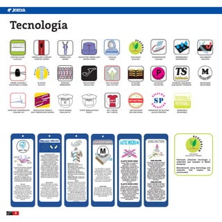 Tecnología

  COSTURA PLANA          CREMALLERA CONFORT         CREMALLERA     PROTECTOR CREMALLERA     CAPUCHA        ECOLÓGICO          TRANSPIRACIÓN            IMPERMEABLE                 AISLAMIENTO
    FLATLOCK               COMFORT ZIPPER             ZIPPER           ZIPPER COVER          HOOD           ECOLOGY              COOLING                WATERPROOF                   ISOLATED




  CIERRE AJUSTABLE             ELÁSTICO              BORDADO           REFLECTANTE        100% ALGODÓN      ELASTANO            POLIESTER           TRANSFER SUBLIMADO             MICROFIBRA
 ADJUSTABLE CLOSING             ELASTIC             EMBROIDERY          REFLECTIVE         100% COTTON      ELASTANE            POLYESTER           SUBLIMATED TRANSFER            MICROFIBER




                                                                         PROFIT

APERTURA TRANSPIRACIÓN     REGULACIÓN TÉRMICA       CORTE NORMAL    CORTE SEMIAJUSTADO     SET 2 PIEZAS   ANTI-BACTERIA    SERIGRAFÍA DE SILICONA        REVERSIBLE
     COOLING CUT         BODY TEMPERATURE CONTROL    REGULAR FIT          PROFIT           SET 2 PIECES   ANTI-BACTERIAL      SILICON PRINTING           REVERSIBLE




                                                                                                                                                                      ECOLÓGICO
                                                                                                                                                                 ECOLOGICALLY FRIENDLY


                                                                                                                                                        Fabricado utilizando tecnología y
                                                                                                                                                        materiales que respetan el Medio
                                                                                                                                                        Ambiente.
                                                                                                                                                        Manufactured using technology and
                                                                                                                                                        materials    that   respect   the
                                                                                                                                                        environment.




       8
 