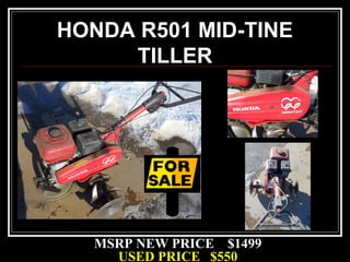 MSRP NEW PRICE $1499
USED PRICE $550
HONDA R501 MID-TINE
TILLER
 