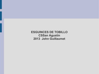 ESGUINCES DE TOBILLO
CSSan Agustín
2013 John Guillaumet
 