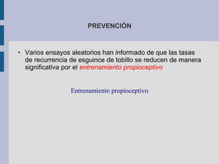 PREVENCIÓN
● Varios ensayos aleatorios han informado de que las tasas
de recurrencia de esguince de tobillo se reducen de manera
significativa por el entrenamiento propioceptivo
Entrenamiento propioceptivo
 