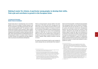 11
Making it easier for citizens, in particular young people, to develop their skills,
find a job and contribute to growth in the European Union
Citizens on the move
boost the EU’s economy
Despite high levels of unemployment (over 26 million
people in the EU), the number of unfilled vacancies is on
the rise compared to mid-2009 and businesses face diffi-
culties recruiting qualified staff. This represents a risk to
growth and innovation in the EU economy. Labour mobility
can thus be a powerful adjustment mechanism to address
imbalances and contribute to a better matching of jobs and
skills, whilst restoring dynamism and alleviating social suf-
fering among EU citizens. It increases citizens’ chances of
a smooth transition into employment and opens opportu-
nities for personal and professional development.
There is a strong economic case for mobility. The recent
experience of the 2004 and 2007 enlargements has
shown that intra-EU mobility has positive effects on the
economies and labour markets. For instance, the GDP of
EU-15 countries is estimated to have increased by almost
1 % in the long term as a result of post-enlargement
mobility (in 2004-09)1
. For the EU as a whole the GDP
effect of recent intra-EU mobility flows is equivalent to
a collective income gain of around 24 billion EUR for EU
citizens2
. However, today, mobility of workers is still low
in the EU3
.
EU citizens are still hesitant to look for a job in another EU
country because they are worried about their situation if
1	See Employment and social developments in Europe 2011, chapter 6: Intra-EU
labour mobility and the impact of enlargement, p.274.
2	See report by the European Integration Consortium on labour mobility within
the EU in the context of enlargement and the functioning of the transitional
arrangements, Nuremberg, 2009, p.132. See also ‘Five years of an enlarged EU,
Economic achievements and challenges’, European economy 1/2009, p. 135.
3	Only 3 % of working-age EU citizens live in a different EU country. Annual
cross-border mobility within the EU stands at an average annual rate of only
0.29 %. This is far below the internal mobility rates in Australia (1.5 %) and the
United States (2.4 %). See OECD Economic Surveys – European Union –
March 2012 – http://www.oecd.org/eco/49950244.pdf
they do not find one quickly4
. Currently, EU law guarantees
that unemployed citizens who are entitled to unemploy-
ment benefits and who go and look for a job in another
EU country will continue to receive their unemployment
benefits from their home country for a period of three
months5
. Although EU law provides the possibility for
Member States to extend the right to this entitlement to
a maximum of six months, this right is not yet secured by
the respective national practices6
. In the 2012 public con-
sultation on EU citizenship a majority of respondents
(69 %) considered that they should receive unemployment
benefits for at least six months when looking for a job in
another EU country.
4	According to the Eurobarometer survey on geographical and labour market
mobility, almost a quarter of respondents (24 %) expects or has encountered
problems finding a job abroad. Special Eurobarometer 337 – Geographical and
labour market mobility – June 2010 – http://ec.europa.eu/public_opinion/archives/
ebs/ebs_337_en.pdf
5	Regulation (EC) No 883/2004 on the coordination of social security systems, OJ L 166,
p. 70, provides in its article 64, paragraph 1(c) that entitlement to benefits shall be
retained for a period of three months from the date when the unemployed person
ceased to be available to the employment services of the Member State which he
left, provided that the total duration for which the benefits are provided does not
exceed the total duration of the period of his entitlement to benefits under the
legislation of that Member State; the competent services or institutions may extend
the period of three months up to a maximum of six months. The arrangements for
exchanges of information, cooperation and mutual assistance between institutions
and services of the Member States concerned, in particular to report on the
compliance of the jobseeker with the organised checking procedures, are laid down
in Implementing Regulation (EC) No 987/2009, OJ L 284, p.19, article 55.
6	COM(2012) 173.
 