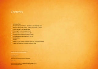 Contents
03 	 Introduction
09	 Twelve new key actions to improve EU citizens’ lives
10	 Removing obstacles for workers, students and trainees in the EU
16	 Cutting red tape in the Member States
22	 Protecting the more vulnerable in the EU
26	 Eliminating barriers to shopping in the EU
30	 Targeted and accessible information in the EU
34	 Participating in the democratic life of the EU
41	Conclusion
42	Annex
42	 Follow up to the 2010 EU Citizenship Report : 25 actions accomplished
56	 Twelve new key actions to improve EU citizens’ lives
European Commission – Directorate-General for Justice
http://ec.europa.eu/justice/citizen
ISBN 978-92-79-29667-3
doi:10.2838/1805
© European Union, 2013
Reproduction is authorised provided the source is acknowledged.
Printed in Belgium
Check out the citizen's dialogues on the Debate on the future of Europe website at:
http://ec.europa.eu/european-debate
 