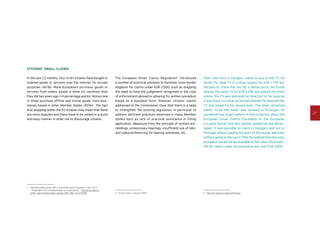 27
Citizens’ small claims
In the last 12 months, four in ten citizens have bought or
ordered goods or services over the internet for private
purposes (40 %). More Europeans purchase goods or
services from sellers based in other EU countries than
they did two years ago (+4 percentage points). Almost one
in three purchase offline and online goods from busi-
nesses based in other Member States (30 %)1
. The fact
that shopping within the EU is easier may mean that there
are more disputes and these have to be solved in a quick
and easy manner in order not to discourage citizens.
1	Special Eurobarometer 395 on the Small Claims Procedure – April 2013
– (hereinafter 2013 Eurobarometer on small claims) – http://ec.europa.eu/
public_opinion/archives/eb_special_399_380_en.htm#395
The European Small Claims Regulation2
introduced
a number of practical solutions to facilitate cross-border
litigation for claims under EUR 2 000, such as dropping
the need to have the judgement recognised in the case
of enforcement abroad or allowing for written procedure
based on a standard form. However, citizens’ claims
addressed to the Commission show that there is a need
to strengthen the existing regulation, in particular to
address deficient practices observed in many Member
States such as lack of practical assistance in filling
application, departure from the principle of written pro-
ceedings, unnecessary hearings, insufficient use of tele-
and videoconferencing for hearing witnesses, etc.
2	In force since 1 January 2009.
Tibor, who lives in Hungary, wants to buy a new TV. He
found the ideal TV in a shop nearby for EUR 2 750 but
decided to check the net for a better price. He found
exactly the same TV for EUR 2 200 and placed the order
online. The TV was delivered on time, but to his surprise
it was black, not silver as he had ordered. He returned the
TV and asked for his money back. The seller remained
silent. Since the seller was located in Portugal, he
wondered how to get redress. A friend told him about the
European Small Claims Procedure on the European
e-Justice Portal3
and they quickly spotted all the advan-
tages: it was possible to claim in Hungary and not in
Portugal, without paying the costs of the lawyer, and even
without going to the court! Then he realised that this easy
procedure would not be available to him since the thresh-
old for claims under the procedure was only EUR 2 000.
3	https://e-justice.europa.eu/home.do
 