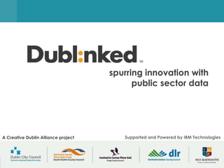 spurring innovation with
                                                  public sector data




A Creative Dublin Alliance project                Supported and Powered by IBM Technologies




                                     supporting data-driven innovation in the Dublin region
 