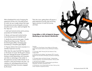 /12Best Experience Brands 2013
That’s the vision; getting there will require a
great experience journey map and strong
agency partners to travel that journey
with them.
Craig Millon is SVP of Digital & Shopper
Marketing at Jack Morton Worldwide.
We’ve developed the work of mapping the
experience journey into a four-step process,
for which we use a simple schema that maps
the experience journey alongside consumer
disciplines (such as live, retail and digital). The
four steps are:
1. Audit each tactical activity and its primary
purpose(s) and intended result(s).
2. Review and map each tactical activity,
associated purpose and intended result.
3. Identify the communication gaps / breaks
along the purchase journey. These can
be tactical gaps (offer), messaging gaps
(consistency) or discipline gaps (digital).
4. Propose solutions that assist consumers in a
seamless Experience Journey.
What does the output look like? That depends
on the brand, of course. But the goal is always
the same: leverage the power of experience
thinking to build relationships with consumers
and claim an advantage in the market. In
the experience journey model, brands win at
moments in time and moments over time – by
creating rich, technology-enhanced brand
experiences that keep consumers engaged
by the brand.
Footnotes
1. David Court, Dave Elzinga, Susan Mulder and Ole Jorgen
Vetvik, The Consumer Decision Journey, McKinsey & Company,
2009.
2. Jim Lecinski, ZMOT: Winning The Zero Moment of Truth,
Google, 2009.
3. Josh McCall and Liz Bigham, New Realities 2012: Consumer
Research from Jack Morton Worldwide, Jack Morton Worldwide,
2012.
4. Christopher Meyer and Andre Schwager, “Understanding
Customer Experience,” Harvard Business Review, February 2007.
5. Josh McCall and Liz Bigham,
Best Experience Brands 2013: A Global Study by Jack Morton
Worldwide, Jack Morton Worldwide, 2013.
6. Full disclosure: none of these brands are clients. We’re just fans
of their discipline as experience brands.
 
