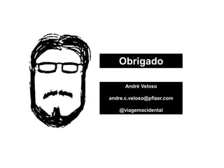 Obrigado
André Veloso
andre.c.veloso@pfizer.com
@viagemacidental
 