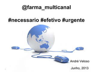 @farma_multicanal
#necessario #efetivo #urgente
André Veloso
Junho, 20131
 