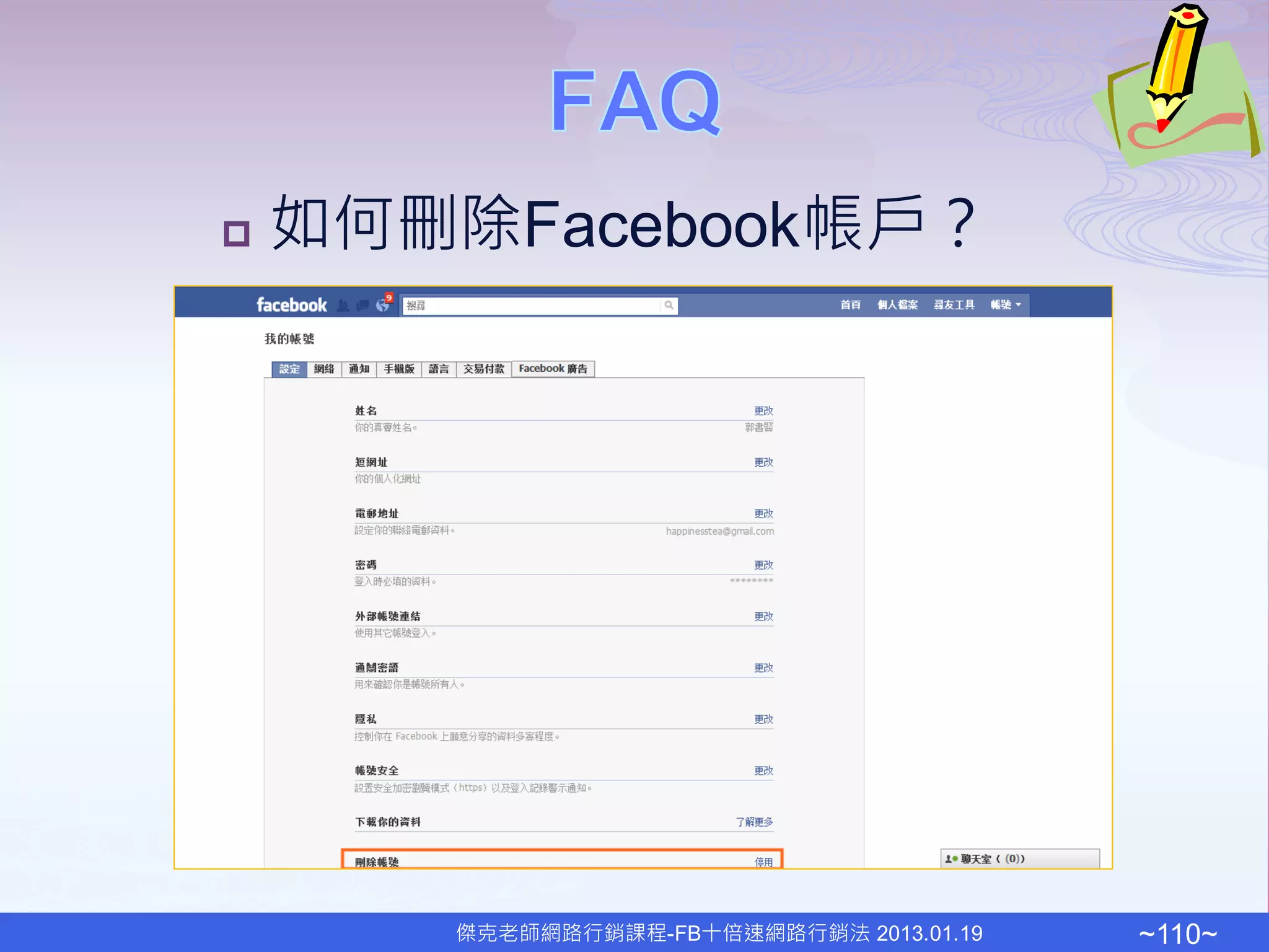    如何刪除Facebook帳戶？




       傑克老師網路行銷課程-FB十倍速網路行銷法 2013.01.19   ~110~
 