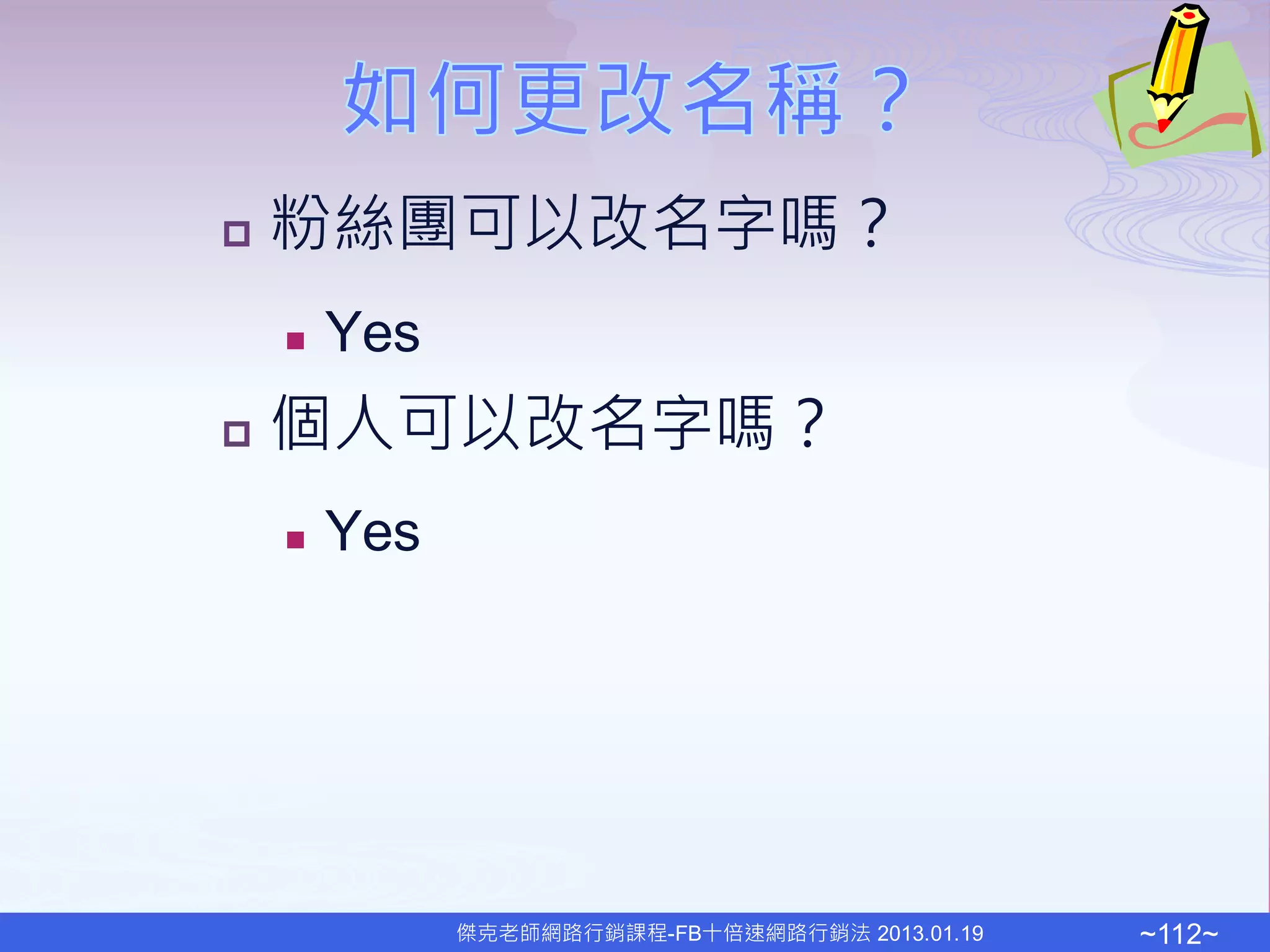    粉絲團可以改名字嗎？
       Yes
   個人可以改名字嗎？
       Yes




              傑克老師網路行銷課程-FB十倍速網路行銷法 2013.01.19   ~112~
 
