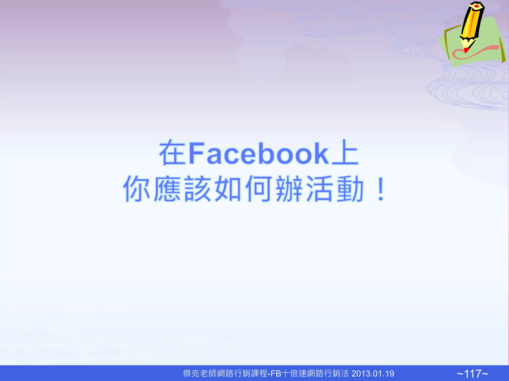 傑克老師網路行銷課程-FB十倍速網路行銷法 2013.01.19   ~117~
 