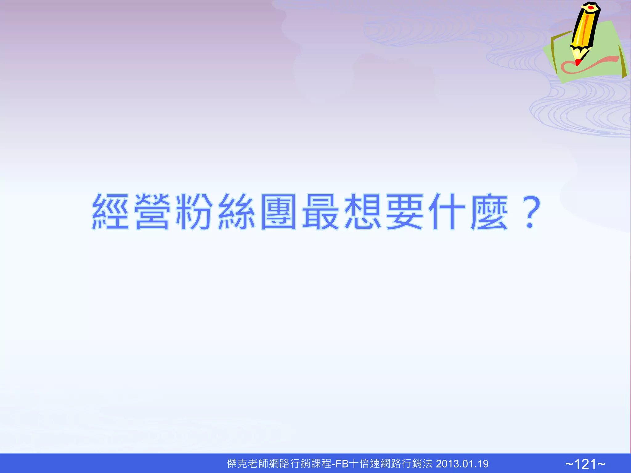 傑克老師網路行銷課程-FB十倍速網路行銷法 2013.01.19   ~121~
 