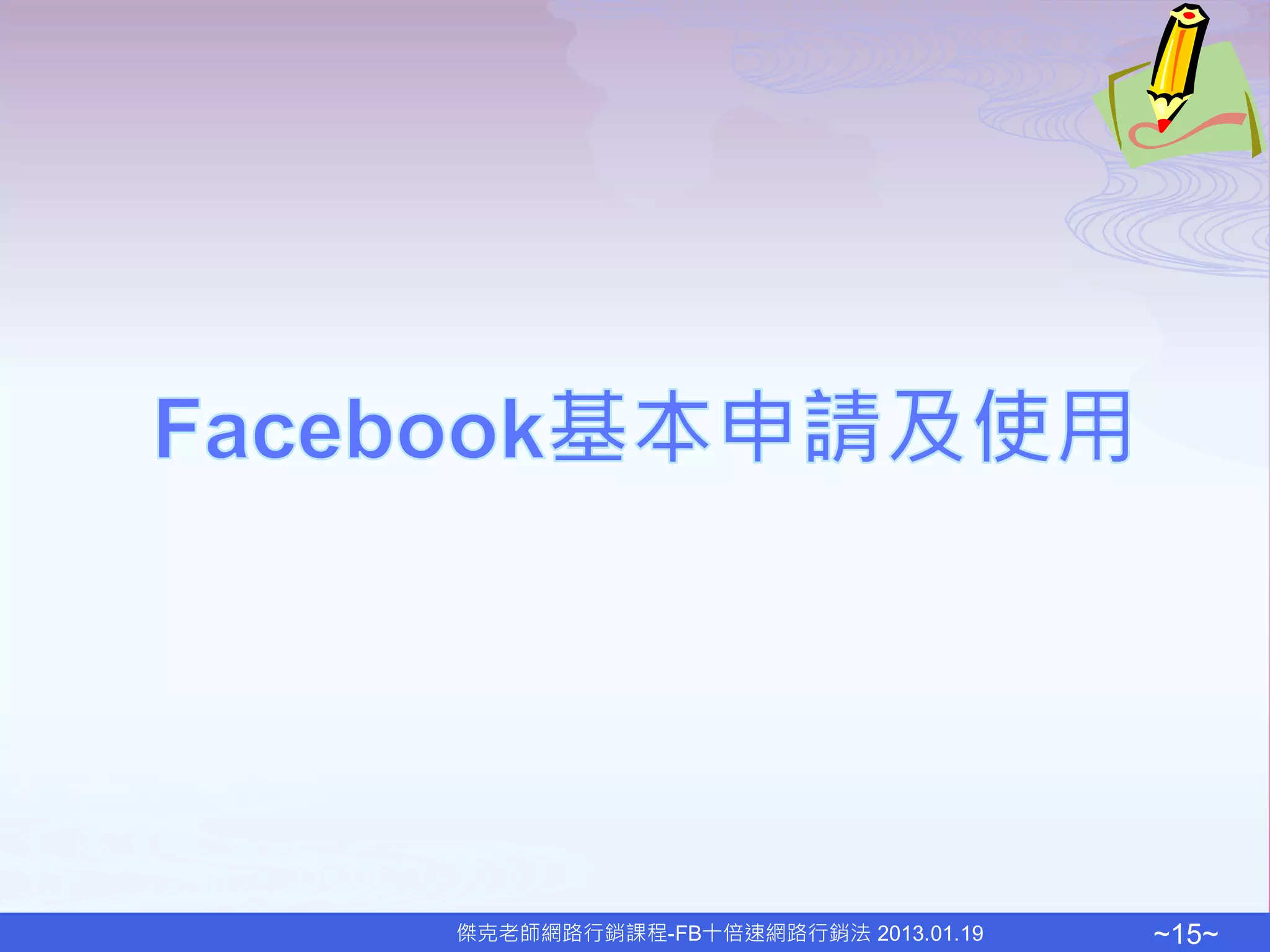 傑克老師網路行銷課程-FB十倍速網路行銷法 2013.01.19   ~15~
 