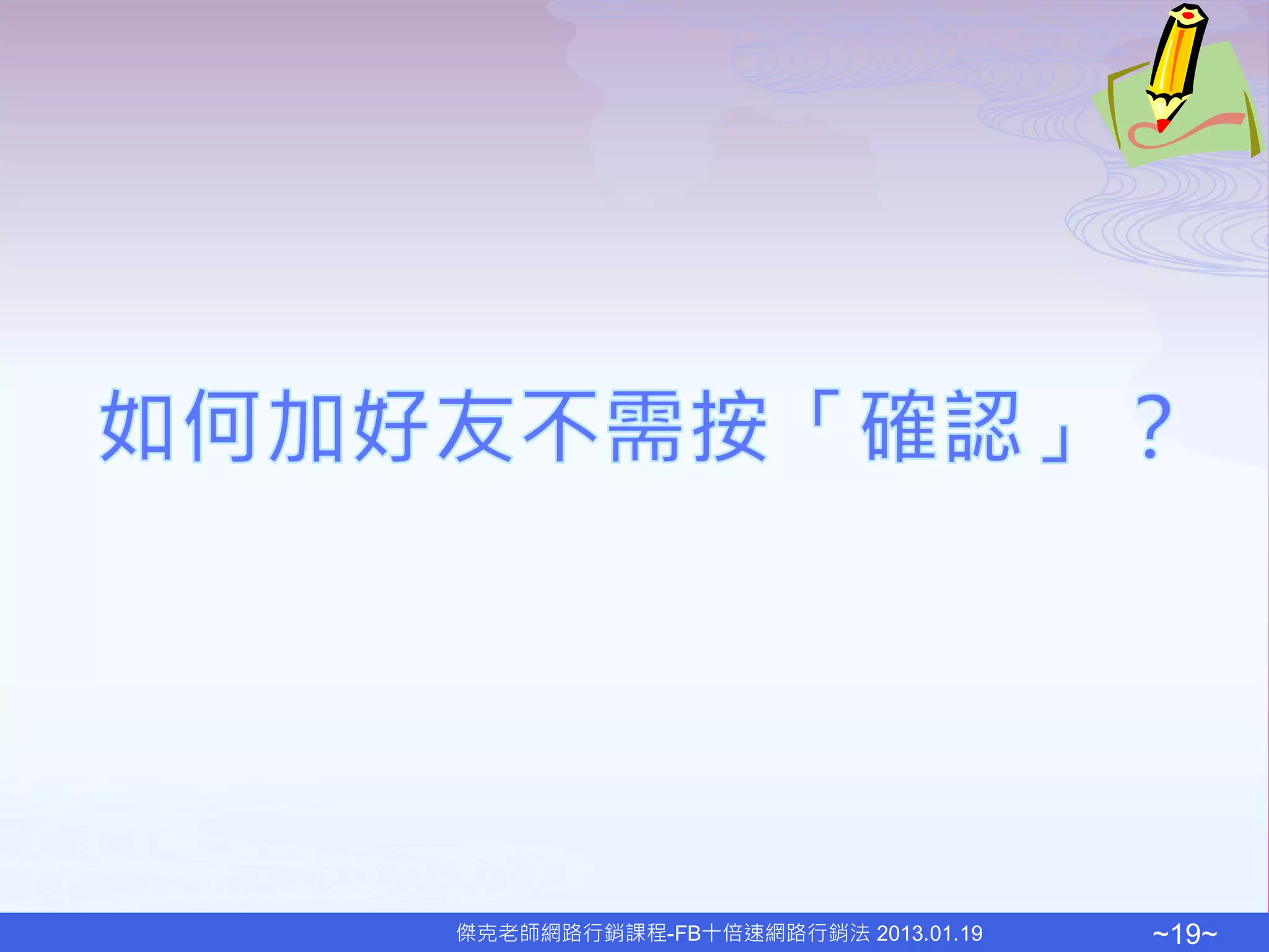 傑克老師網路行銷課程-FB十倍速網路行銷法 2013.01.19   ~19~
 