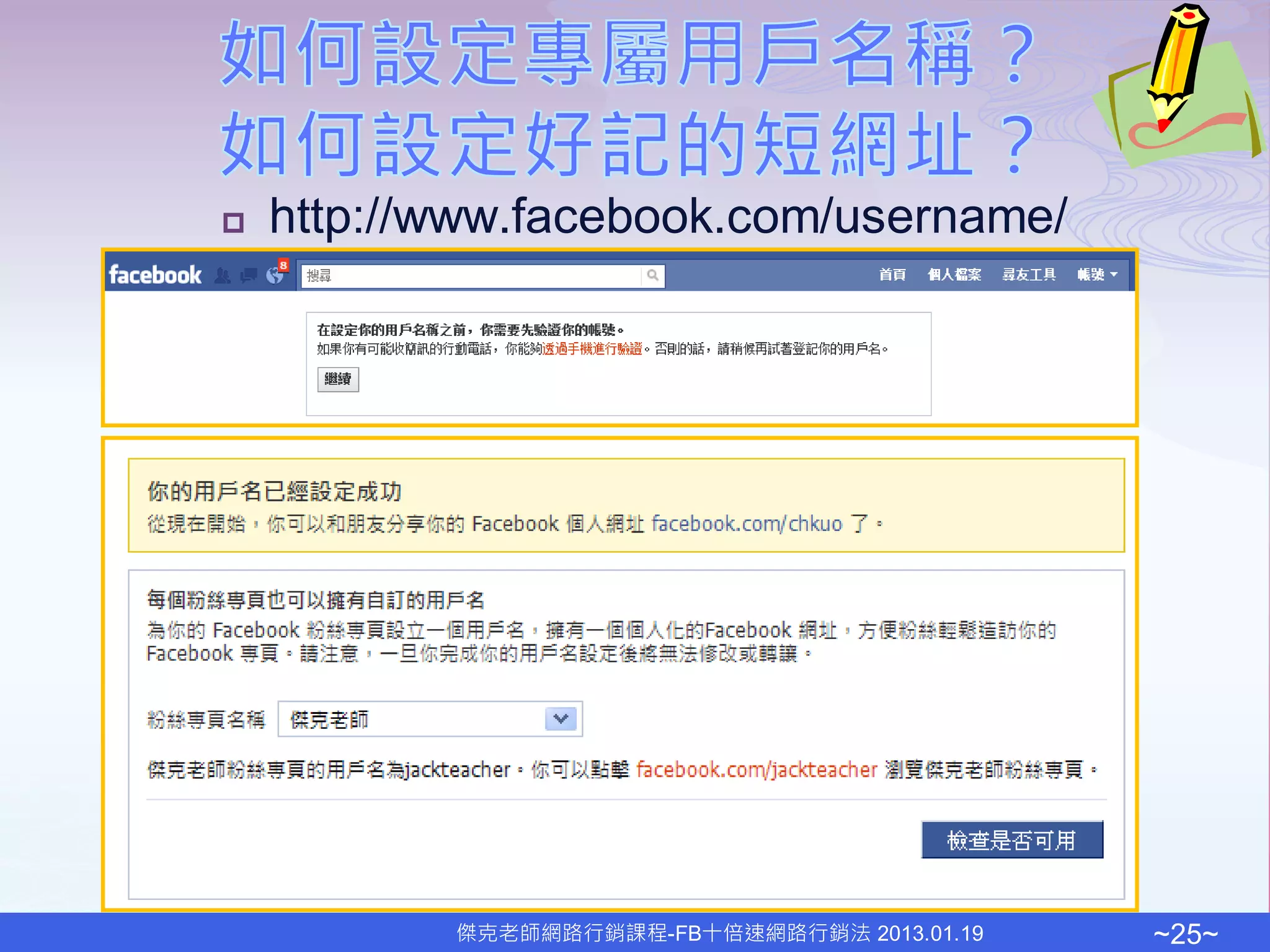   http://www.facebook.com/username/




           傑克老師網路行銷課程-FB十倍速網路行銷法 2013.01.19   ~25~
 
