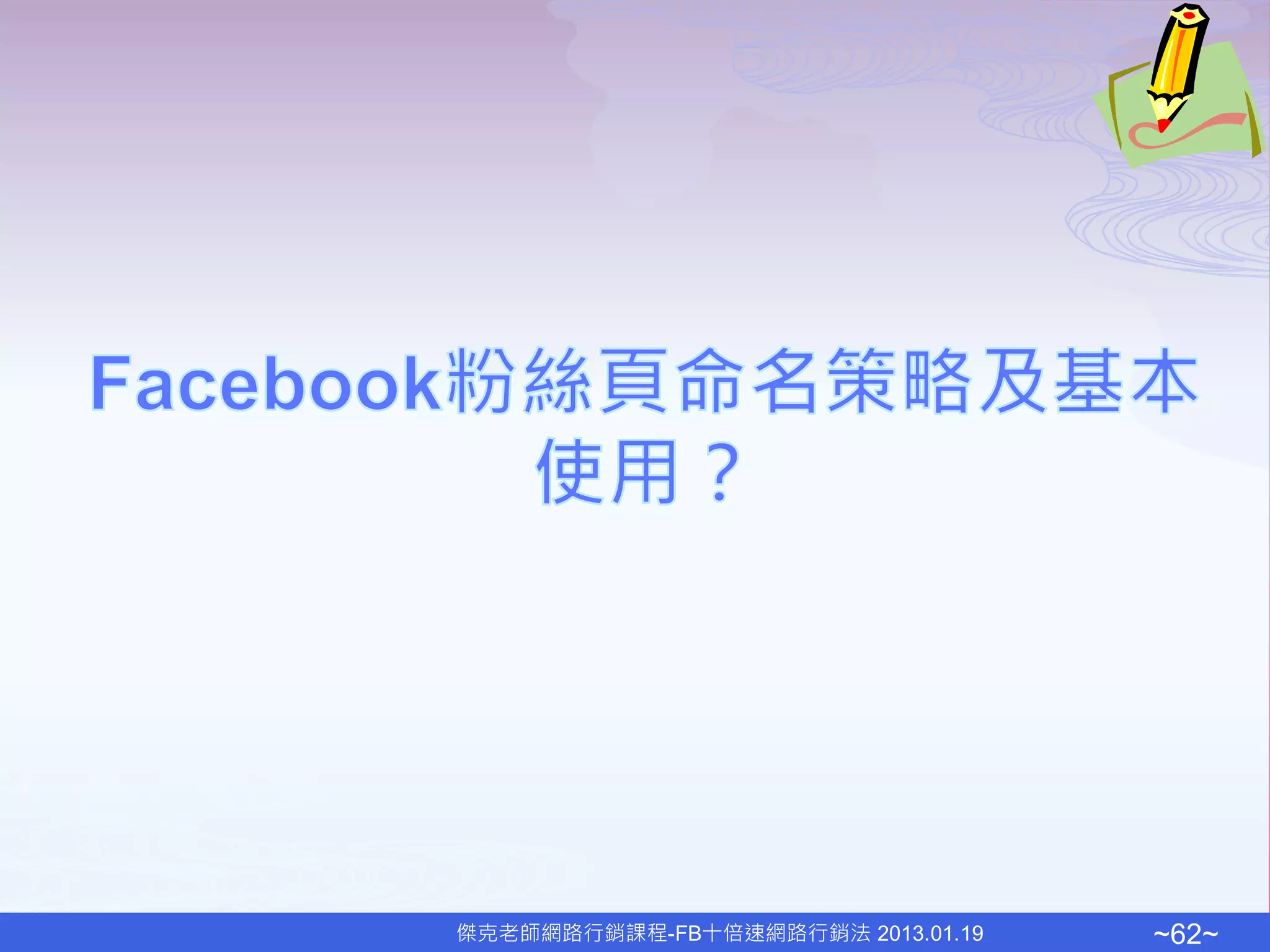 傑克老師網路行銷課程-FB十倍速網路行銷法 2013.01.19   ~62~
 