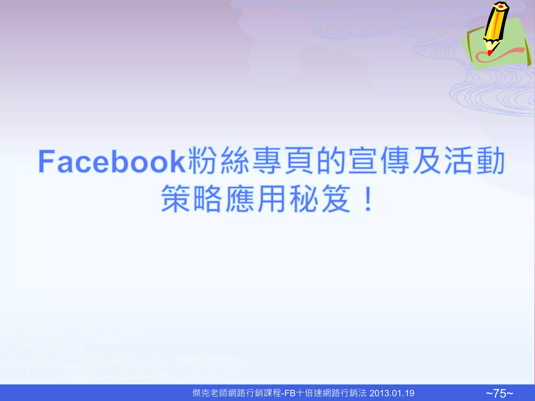傑克老師網路行銷課程-FB十倍速網路行銷法 2013.01.19   ~75~
 