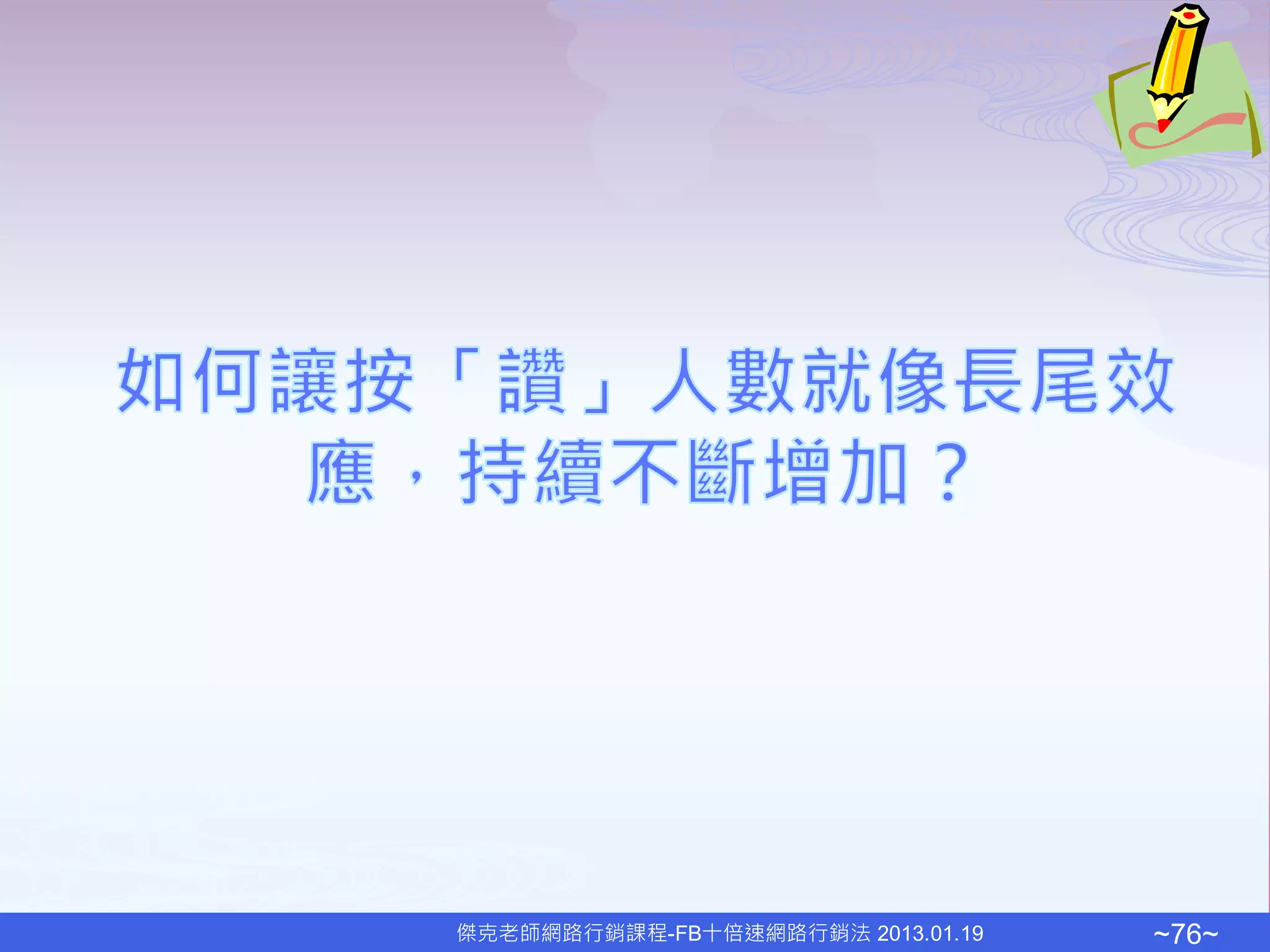 傑克老師網路行銷課程-FB十倍速網路行銷法 2013.01.19   ~76~
 