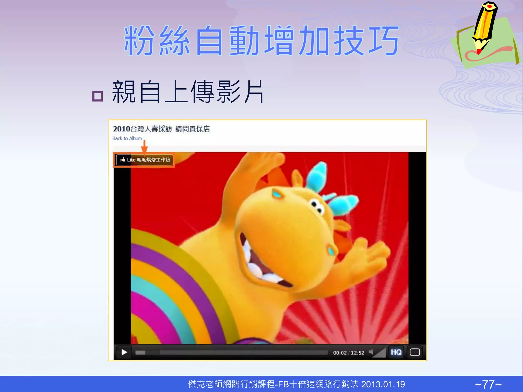    親自上傳影片




      傑克老師網路行銷課程-FB十倍速網路行銷法 2013.01.19   ~77~
 