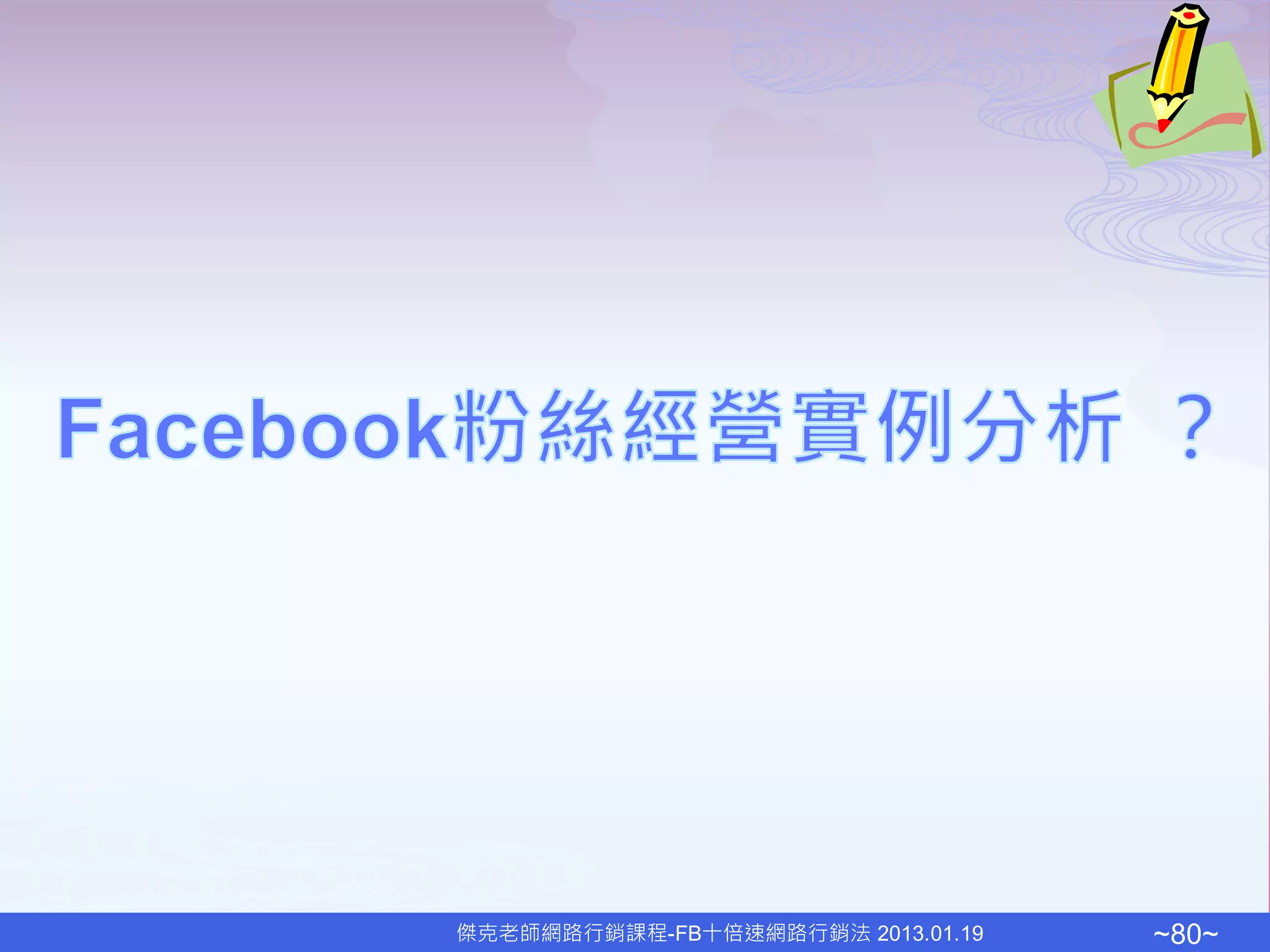 傑克老師網路行銷課程-FB十倍速網路行銷法 2013.01.19   ~80~
 