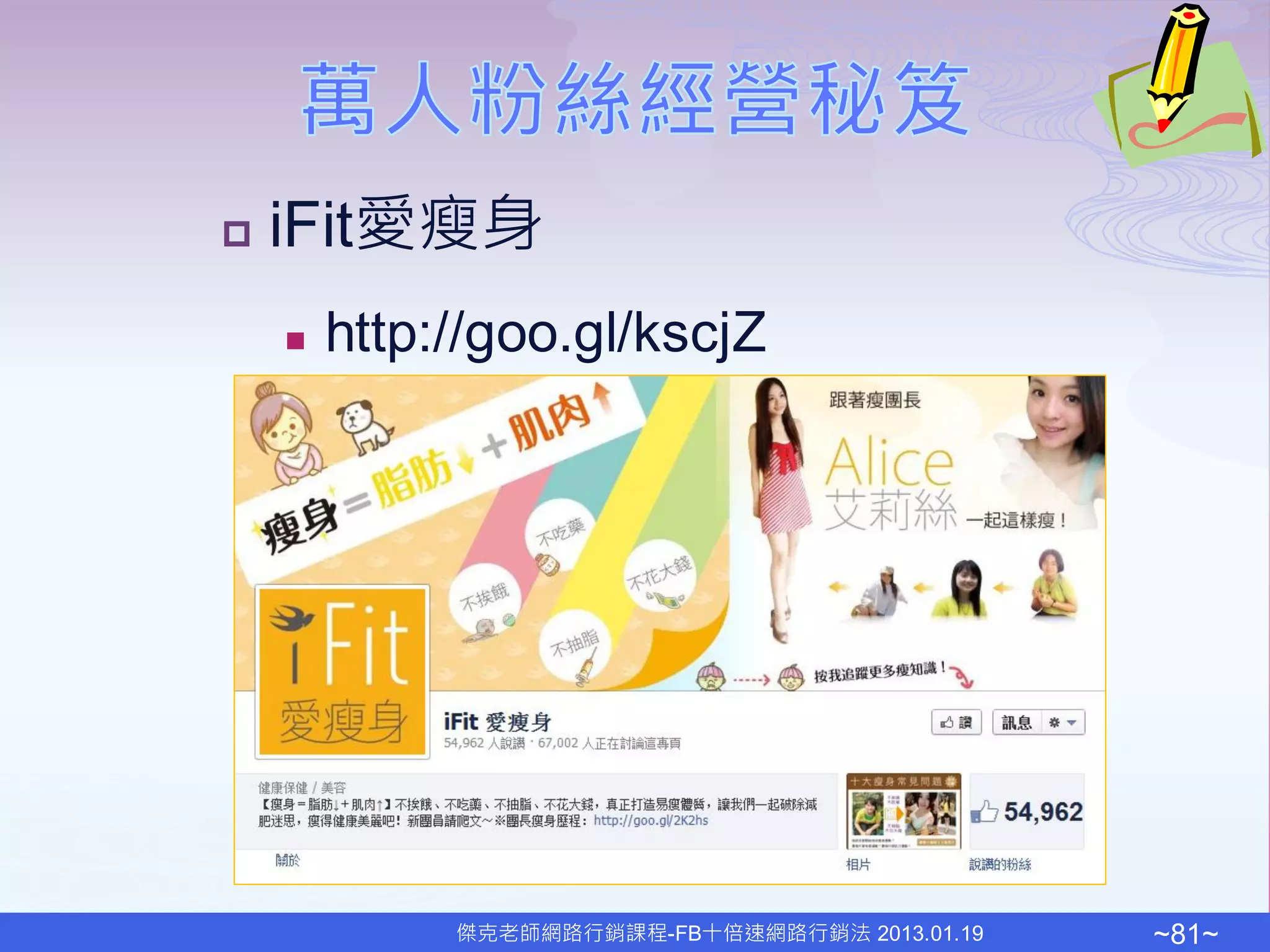    iFit愛瘦身
       http://goo.gl/kscjZ




             傑克老師網路行銷課程-FB十倍速網路行銷法 2013.01.19   ~81~
 