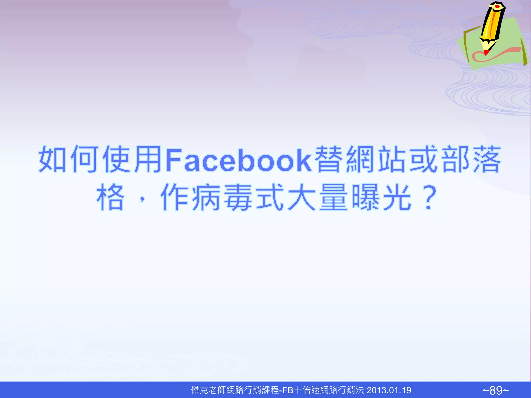傑克老師網路行銷課程-FB十倍速網路行銷法 2013.01.19   ~89~
 