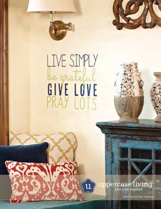 Live a life inspired
2013 Fall/Winter Catalog
Contact Margie Lewis
Independent Demonstrator
Uppercase Living
http://
margielewis.uppercaseliving.net
 