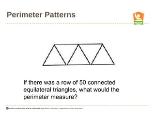 Perimeter Patterns
If there was a row of 50 connected
equilateral triangles, what would the
perimeter measure?
 