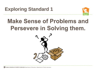 Exploring Standard 1
Make Sense of Problems and
Persevere in Solving them.
 