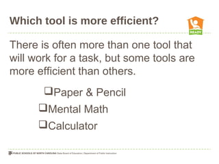 Which tool is more efficient?
There is often more than one tool that
will work for a task, but some tools are
more efficient than others.
Paper & Pencil
Mental Math
Calculator
 
