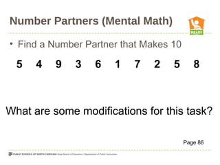 Number Partners (Mental Math)
• Find a Number Partner that Makes 10
5 4 9 3 6 1 7 2 5 8
Page 86
What are some modifications for this task?
 