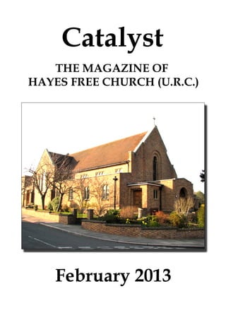 Catalyst
   THE MAGAZINE OF
HAYES FREE CHURCH (U.R.C.)




    February 2013
 