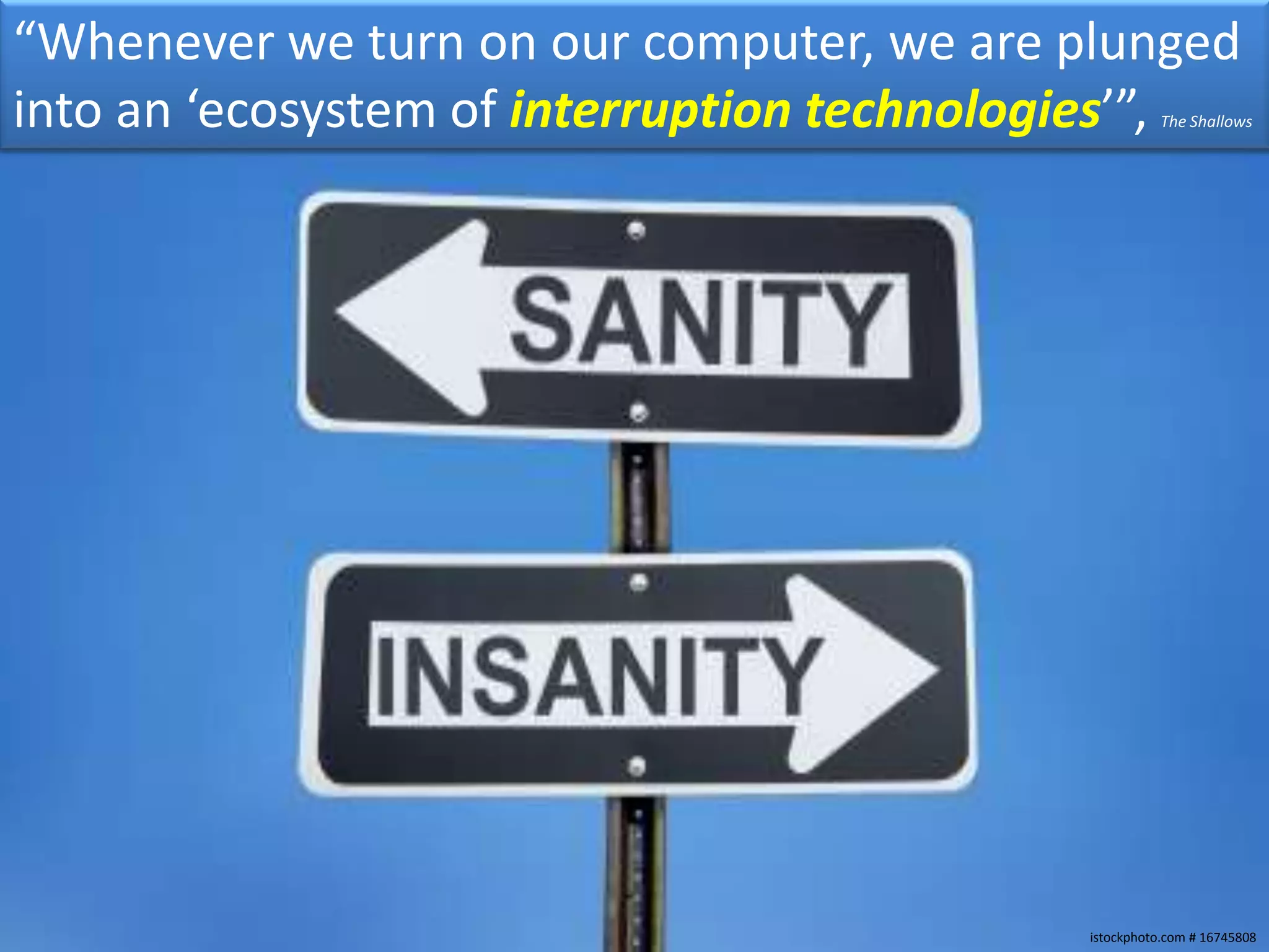 “Whenever we turn on our computer, we are plunged
into an ‘ecosystem of interruption technologies’”,    The Shallows




                                           istockphoto.com # 16745808
 