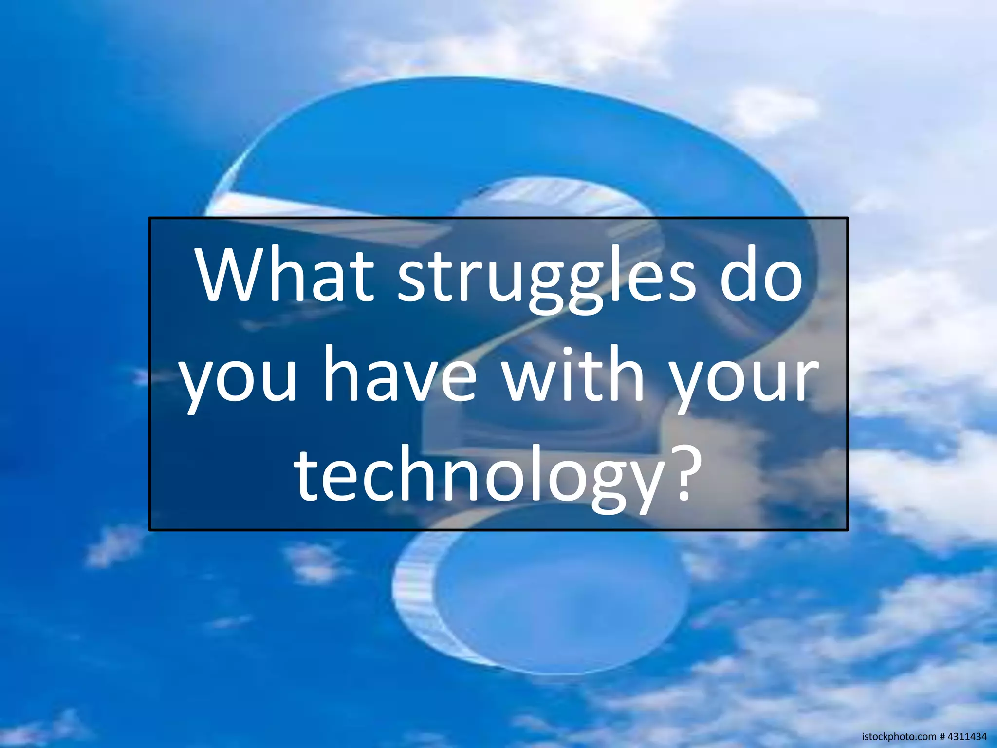 What struggles do
you have with your
   technology?

                     istockphoto.com # 4311434
 