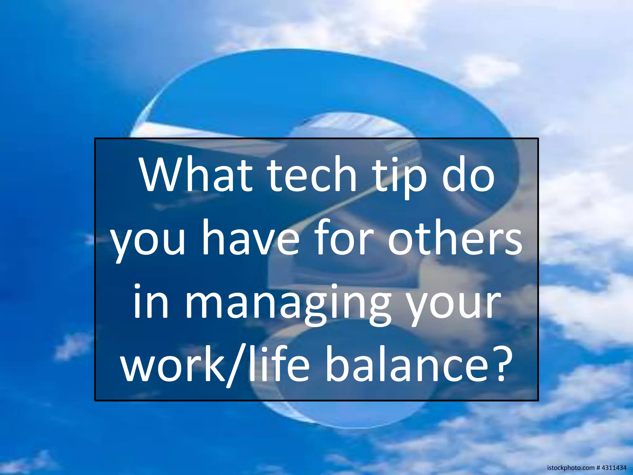 What tech tip do
you have for others
 in managing your
work/life balance?
                      istockphoto.com # 4311434
 