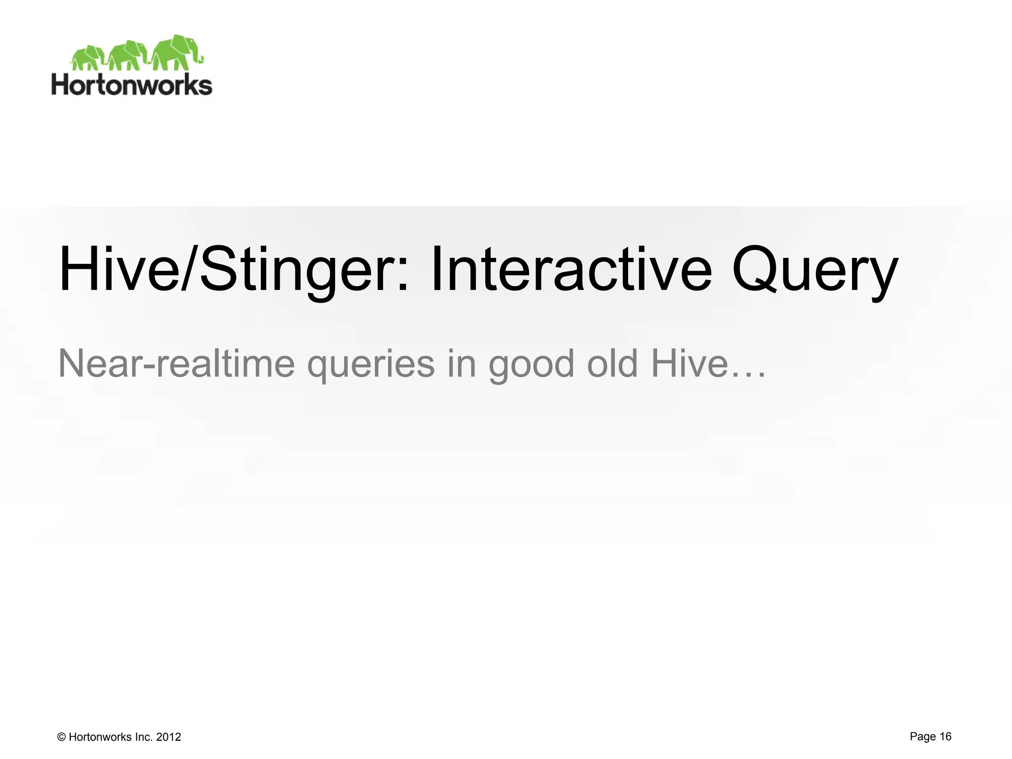 Hive/Stinger: Interactive Query
Near-realtime queries in good old Hive…




© Hortonworks Inc. 2012                   Page 16
 