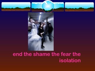 end the shame the fear the
                 isolation
 
