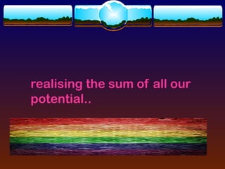 realising the sum of all our
potential..
 
