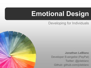 Emotional Design
    Developing for Individuals




               Jonathan LeBlanc
     Developer Evangelist (PayPal)
               Twitter: @jcleblanc
      Github: github.com/jcleblanc
 