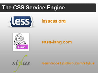 The CSS Service Engine

             lesscss.org



             sass-lang.com



             learnboost.github.com/stylus
 