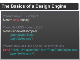 The Basics of a Design Engine

//create new LESS object
$less= new lessc();

//compile LESS code to CSS
$less->checkedComp...