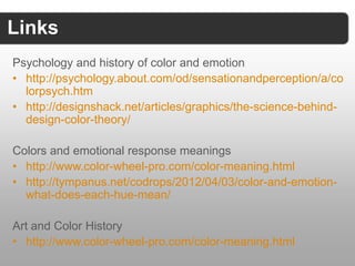 Links

 Psychology and history of color and emotion
 • http://psychology.about.com/od/sensationandperception
   /a/colorps...