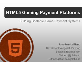 HTML5 Gaming Payment Platforms
     Building Scalable Game Payment Systems




                                Jonathan LeBlanc
                     Developer Evangelist (PayPal)
                             jleblanc@paypal.com
                                Twitter: @jcleblanc
                      Github: github.com/jcleblanc
 