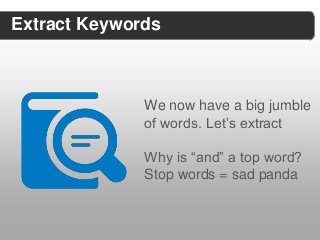 Extract Keywords



              We now have a big jumble
              of words. Let’s extract

              Why is “and” a top word?
              Stop words = sad panda
 