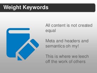 Weight Keywords


             All content is not created
             equal

             Meta and headers and
             semantics oh my!

             This is where we leech
             off the work of others
 