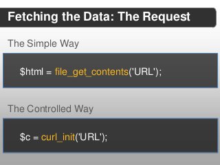 Fetching the Data: The Request

The Simple Way

  $html = file_get_contents('URL');


The Controlled Way

  $c = curl_init('URL');
 