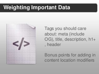 Weighting Important Data


              Tags you should care
              about: meta (include
              OG), title, description, h1+
              , header

              Bonus points for adding in
              content location modifiers
 